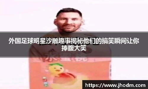 外国足球明星沙雕趣事揭秘他们的搞笑瞬间让你捧腹大笑