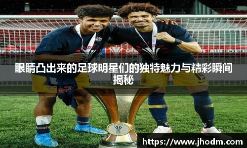 眼睛凸出来的足球明星们的独特魅力与精彩瞬间揭秘