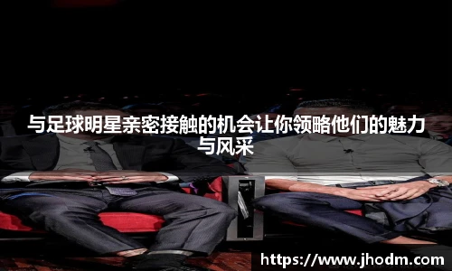 与足球明星亲密接触的机会让你领略他们的魅力与风采